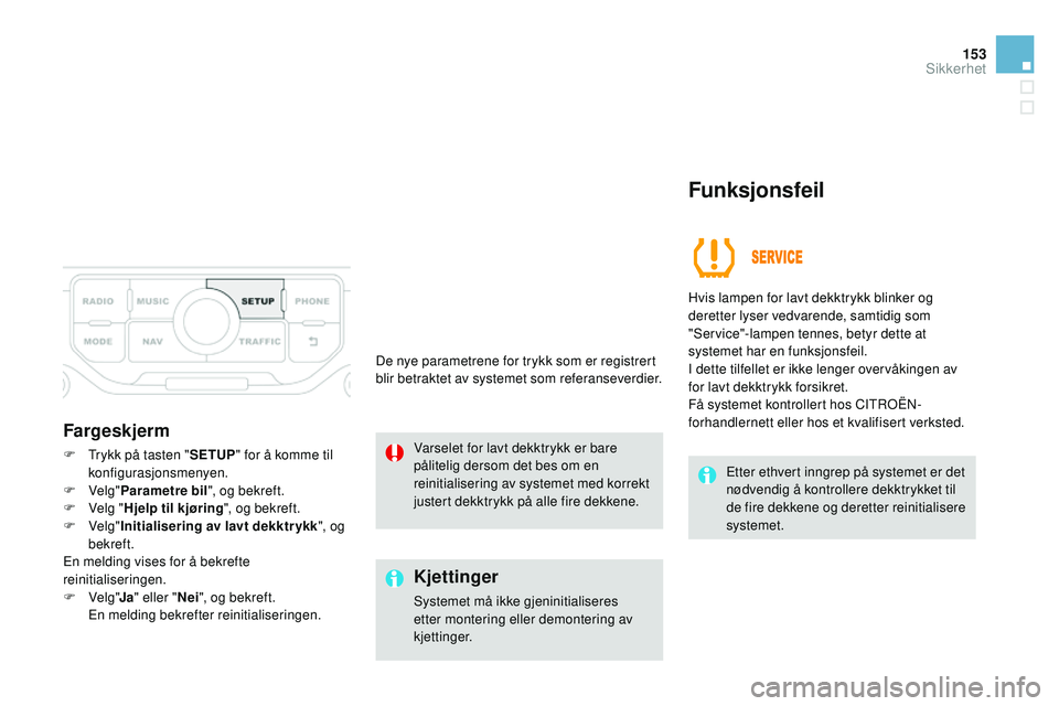 CITROEN DS3 CABRIO 2015  InstruksjonsbØker (in Norwegian) 153
DS3_no_Chap08_securite_ed01-2014
Fargeskjerm
F Trykk på tasten "SET uP" f or å komme til 
konfigurasjonsmenyen.
F
 v elg"Parametre bil ", og bekreft.
F
  v elg "Hjelp til kj�