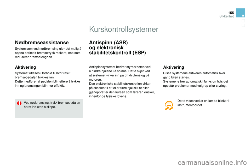 CITROEN DS3 CABRIO 2015  InstruksjonsbØker (in Norwegian) 155
DS3_no_Chap08_securite_ed01-2014
Nødbremseassistanse
System som ved nødbremsing gjør det mulig å 
oppnå optimalt bremsetrykk raskere, noe som 
reduserer bremselengden.
Aktivering
Systemet utl