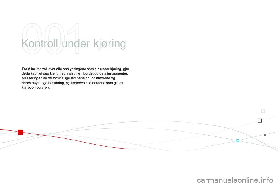 CITROEN DS3 CABRIO 2015 InstruksjonsbØker (in Norwegian) DS3_no_Chap01_controle-de-marche_ed01-2014
kontroll under kjøring
For å ha kontroll over alle opplysningene som gis under kjøring, gjør
dette kapitlet deg kjent med instrumentbordet og dets instr CITROEN DS3 CABRIO 2015 InstruksjonsbØker (in Norwegian) DS3_no_Chap01_controle-de-marche_ed01-2014
kontroll under kjøring
For å ha kontroll over alle opplysningene som gis under kjøring, gjør
dette kapitlet deg kjent med instrumentbordet og dets instr