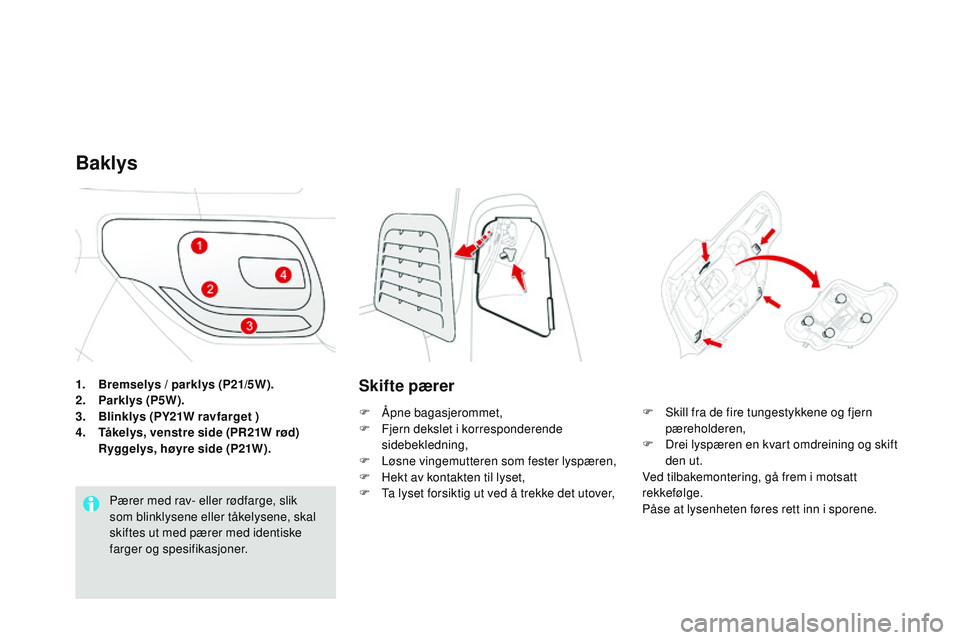 CITROEN DS3 CABRIO 2015 InstruksjonsbØker (in Norwegian) DS3_no_Chap10_info-pratiques_ed01-2014
1. Bremselys / parklys (P21/5W).
2. Parklys (P5W).
3.
B
linklys (PY21W ravfarget )
4.
T
åkelys, venstre side (PR21W rød)
R
yggelys, høyre side (P21W).
CITROEN DS3 CABRIO 2015 InstruksjonsbØker (in Norwegian) DS3_no_Chap10_info-pratiques_ed01-2014
1. Bremselys / parklys (P21/5W).
2. Parklys (P5W).
3.
B
linklys (PY21W ravfarget )
4.
T
åkelys, venstre side (PR21W rød)
R
yggelys, høyre side (P21W).