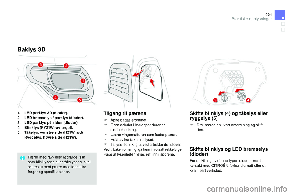 CITROEN DS3 CABRIO 2015 InstruksjonsbØker (in Norwegian) 221
DS3_no_Chap10_info-pratiques_ed01-2014
Skifte blinklys (4) og tåkelys eller
ryggelys (5)
F Drei pæren en kvart omdreining og skift den.
Skifte blinklys og LEd bremselys
(dioder)
For utskiftin CITROEN DS3 CABRIO 2015 InstruksjonsbØker (in Norwegian) 221
DS3_no_Chap10_info-pratiques_ed01-2014
Skifte blinklys (4) og tåkelys eller
ryggelys (5)
F Drei pæren en kvart omdreining og skift den.
Skifte blinklys og LEd bremselys
(dioder)
For utskiftin