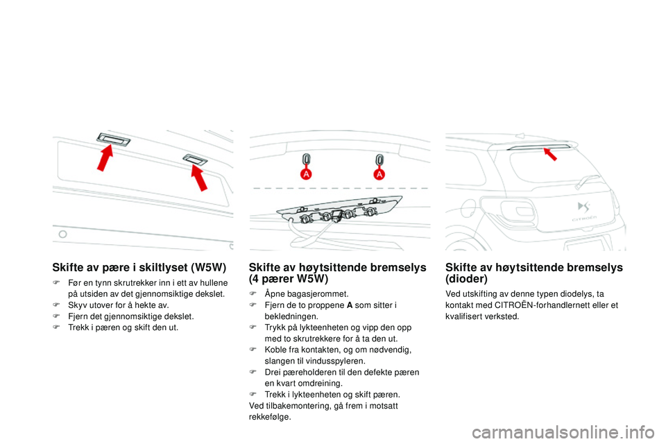 CITROEN DS3 CABRIO 2015 InstruksjonsbØker (in Norwegian) DS3_no_Chap10_info-pratiques_ed01-2014
Skifte av høytsittende bremselys
(4 pærer W5W)
F Åpne bagasjerommet.
F
F jern de to proppene A som sitter i
bekledningen.
F
T
rykk på lykteenheten og CITROEN DS3 CABRIO 2015 InstruksjonsbØker (in Norwegian) DS3_no_Chap10_info-pratiques_ed01-2014
Skifte av høytsittende bremselys
(4 pærer W5W)
F Åpne bagasjerommet.
F
F jern de to proppene A som sitter i
bekledningen.
F
T
rykk på lykteenheten og
