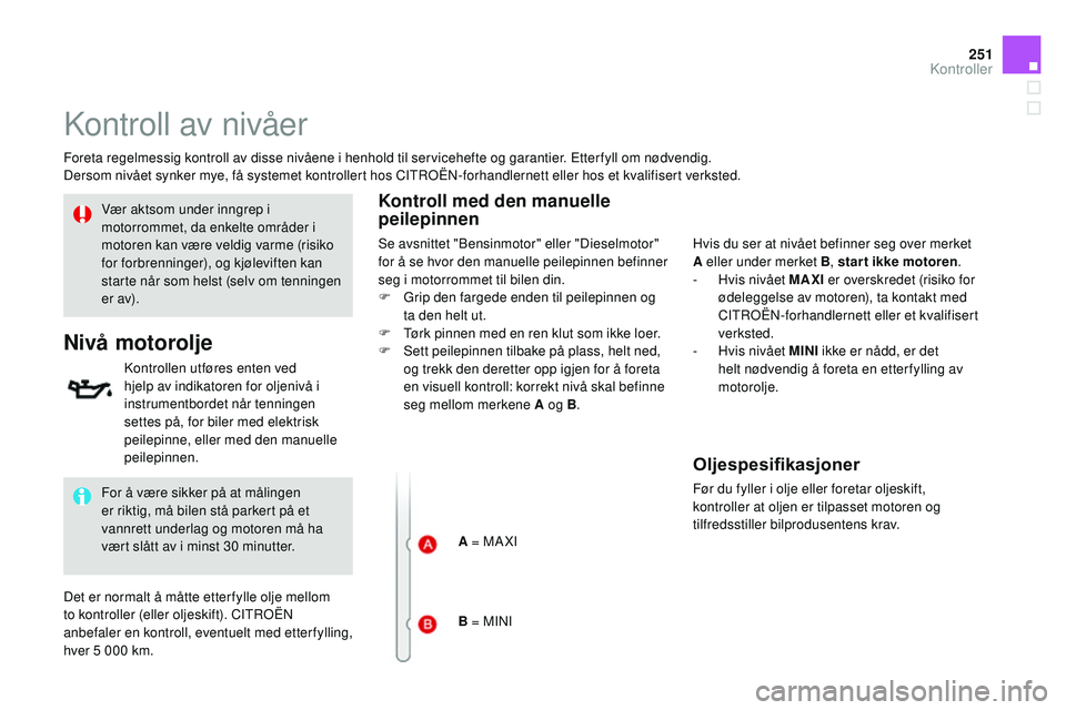 CITROEN DS3 CABRIO 2015 InstruksjonsbØker (in Norwegian) 251
DS3_no_Chap11_verifications_ed01-2014
kontroll av nivåer
Foreta regelmessig kontroll av disse nivåene i henhold til servicehefte og garantier. Etterfyll om nødvendig.
Dersom nivået synker mye, CITROEN DS3 CABRIO 2015 InstruksjonsbØker (in Norwegian) 251
DS3_no_Chap11_verifications_ed01-2014
kontroll av nivåer
Foreta regelmessig kontroll av disse nivåene i henhold til servicehefte og garantier. Etterfyll om nødvendig.
Dersom nivået synker mye,