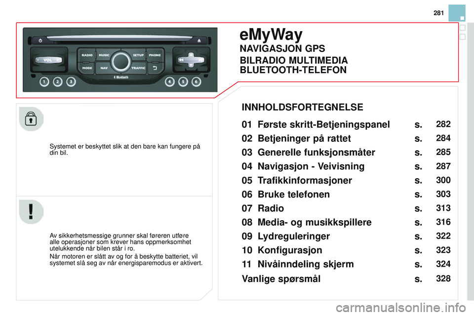 CITROEN DS3 CABRIO 2015  InstruksjonsbØker (in Norwegian) 281
DS3_no_Chap13b_rT6-2-8_ed01-2014
Systemet er beskyttet slik at den bare kan fungere på 
din bil.
eMyWay
01 Første skritt-Betjeningspanel 
av sikkerhetsmessige grunner skal føreren utføre 
alle