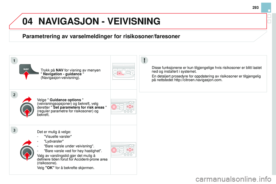 CITROEN DS3 CABRIO 2015  InstruksjonsbØker (in Norwegian) 04
293
DS3_no_Chap13b_rT6-2-8_ed01-2014
NAVIGASJON - VEIVISNING
Det er mulig å velge:
-
 
"
 v
isuelle varsler"
-

  "Lydvarsler"
-
 
"Bare varsle under veivisning".
-

 
"