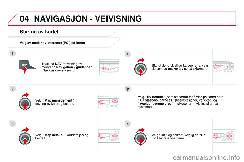CITROEN DS3 CABRIO 2015  InstruksjonsbØker (in Norwegian) 04
DS3_no_Chap13b_rT6-2-8_ed01-2014
Trykk på N AV for visning av 
menyen " Navigation - guidance  " 
(
n avigasjon-veivisning).
Styring av kartet
Valg av steder av interesse (POI) på kartet
