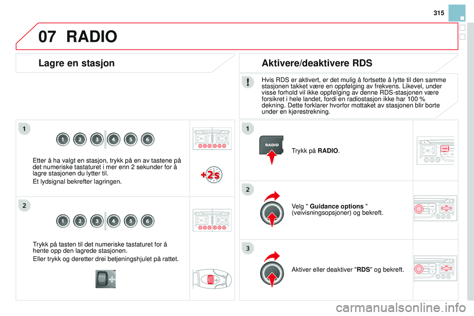CITROEN DS3 CABRIO 2015  InstruksjonsbØker (in Norwegian) 07
315
DS3_no_Chap13b_rT6-2-8_ed01-2014
Trykk på tasten til det numeriske tastaturet for å 
hente opp den lagrede stasjonen.
Eller trykk og deretter drei betjeningshjulet på rattet.
Lagre en stasjo