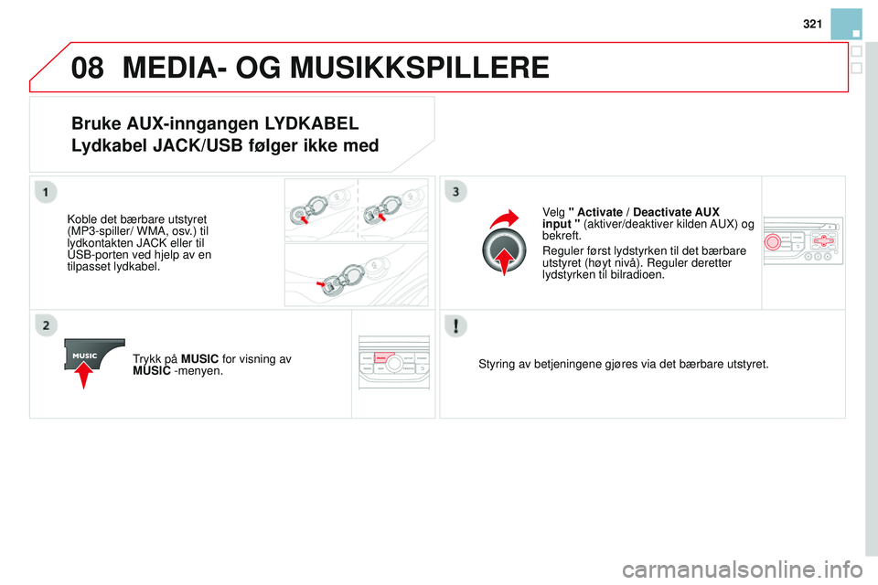 CITROEN DS3 CABRIO 2015  InstruksjonsbØker (in Norwegian) 08
321
DS3_no_Chap13b_rT6-2-8_ed01-2014
MEdIA- OG MuSIKKSPILLERE
Bruke AuX-inngangen LYdKABEL 
L ydkabel JA c K/ u SB følger ikke med
koble det bærbare utstyret 
(MP3-spiller/ WM a , osv.) til 
lydk