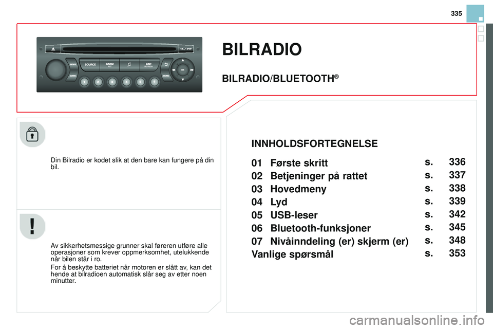CITROEN DS3 CABRIO 2015 InstruksjonsbØker (in Norwegian) 335
DS3_no_Chap13c_rD45_ed01_2014
BILRAdIO
Din Bilradio er kodet slik at den bare kan fungere på din
bil.
av sikkerhetsmessige grunner skal føreren utføre alle
operasjoner som krever oppmerksomhe CITROEN DS3 CABRIO 2015 InstruksjonsbØker (in Norwegian) 335
DS3_no_Chap13c_rD45_ed01_2014
BILRAdIO
Din Bilradio er kodet slik at den bare kan fungere på din
bil.
av sikkerhetsmessige grunner skal føreren utføre alle
operasjoner som krever oppmerksomhe