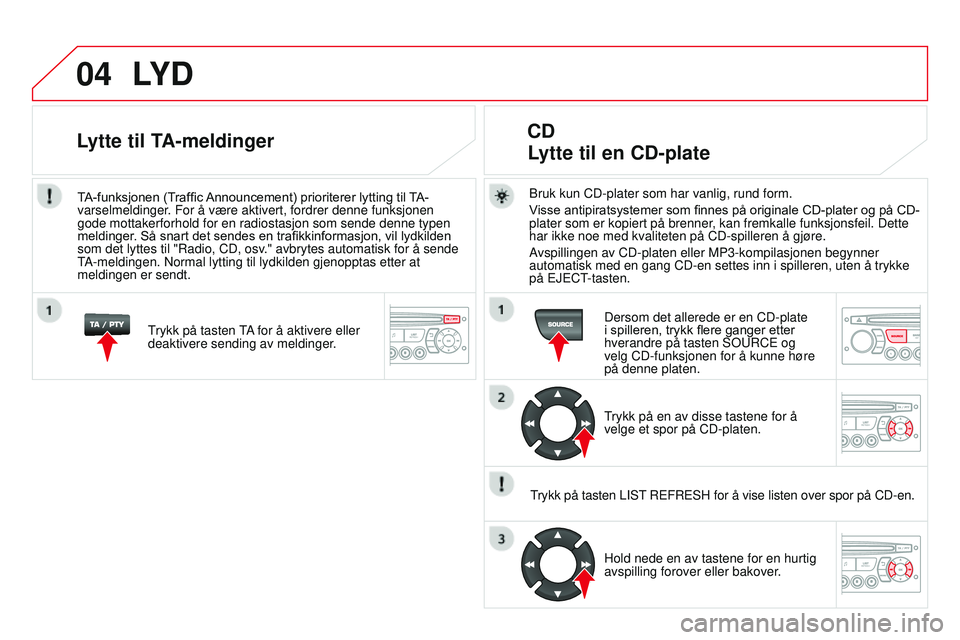 CITROEN DS3 CABRIO 2015 InstruksjonsbØker (in Norwegian) 04
DS3_no_Chap13c_rD45_ed01_2014
LYd
Bruk kun CD-plater som har vanlig, rund form.
Visse antipiratsystemer som finnes på originale CD-plater og på CD-
plater som er kopiert på brenner, kan fremkall CITROEN DS3 CABRIO 2015 InstruksjonsbØker (in Norwegian) 04
DS3_no_Chap13c_rD45_ed01_2014
LYd
Bruk kun CD-plater som har vanlig, rund form.
Visse antipiratsystemer som finnes på originale CD-plater og på CD-
plater som er kopiert på brenner, kan fremkall