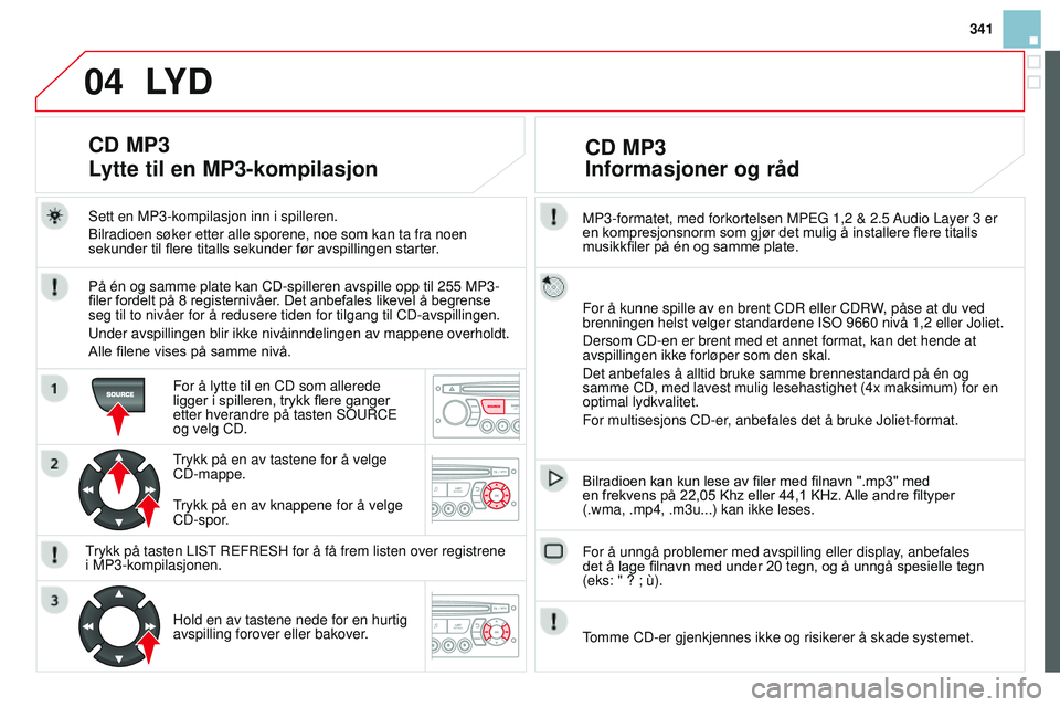 CITROEN DS3 CABRIO 2015 InstruksjonsbØker (in Norwegian) 04
341
DS3_no_Chap13c_rD45_ed01_2014
MP3-formatet, med forkortelsen MPEg 1,2 & 2.5 audio Layer 3 er
en kompresjonsnorm som gjør det mulig å installere flere titalls
musikkfiler på én og samme pl CITROEN DS3 CABRIO 2015 InstruksjonsbØker (in Norwegian) 04
341
DS3_no_Chap13c_rD45_ed01_2014
MP3-formatet, med forkortelsen MPEg 1,2 & 2.5 audio Layer 3 er
en kompresjonsnorm som gjør det mulig å installere flere titalls
musikkfiler på én og samme pl