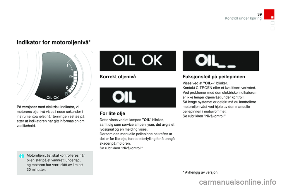 CITROEN DS3 CABRIO 2015  InstruksjonsbØker (in Norwegian) 39
DS3_no_Chap01_controle-de-marche_ed01-2014
På versjoner med elektrisk indikator, vil 
motorens oljenivå vises i noen sekunder i 
instrumentpanelet når tenningen settes på, 
etter at indikatoren