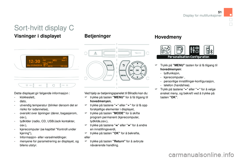 CITROEN DS3 CABRIO 2015 InstruksjonsbØker (in Norwegian) 51
DS3_no_Chap02_ecrans-multifonction_ed01-2014
Sort-hvitt display C
Dette displayet gir følgende informasjon :
- klokkeslett,
-
dato,
-
u
tvendig temperatur (blinker dersom det er
risiko for CITROEN DS3 CABRIO 2015 InstruksjonsbØker (in Norwegian) 51
DS3_no_Chap02_ecrans-multifonction_ed01-2014
Sort-hvitt display C
Dette displayet gir følgende informasjon :
- klokkeslett,
-
dato,
-
u
tvendig temperatur (blinker dersom det er
risiko for