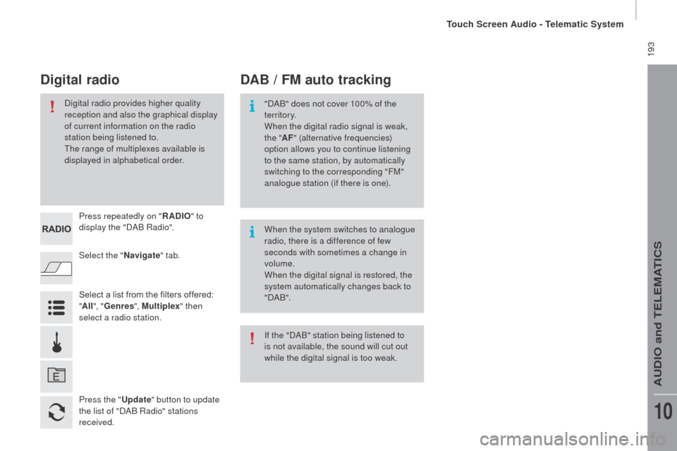 Citroen JUMPER RHD 2016 2.G Owners Manual  193
Select the "navigate" tab.
Press repeatedly on "
rAd
 IO
" to 
display the "DAB Radio".
Select a list from the filters offered: 
" All ", "Genres ", Multiplex " then 
select a radio station.
Pres
