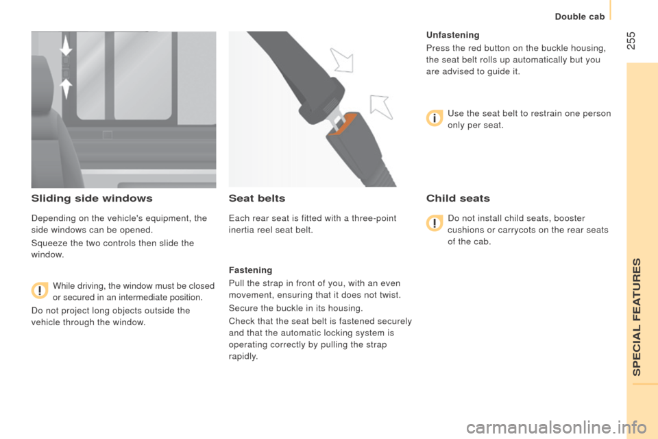 Citroen JUMPER RHD 2016 2.G Owners Manual  255
Sliding side windows
Depending on the vehicles equipment, the 
side windows can be opened.
Squeeze the two controls then slide the 
window.
 While driving, the window must be closed 
or secured 