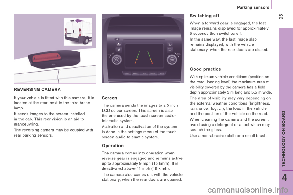Citroen JUMPER RHD 2016 2.G Owners Manual  95
rEVErSInG cAMErA
If your vehicle is fitted with this camera, it is 
located at the rear, next to the third brake 
lamp.
It sends images to the screen installed 
in the cab. This rear vision is an 