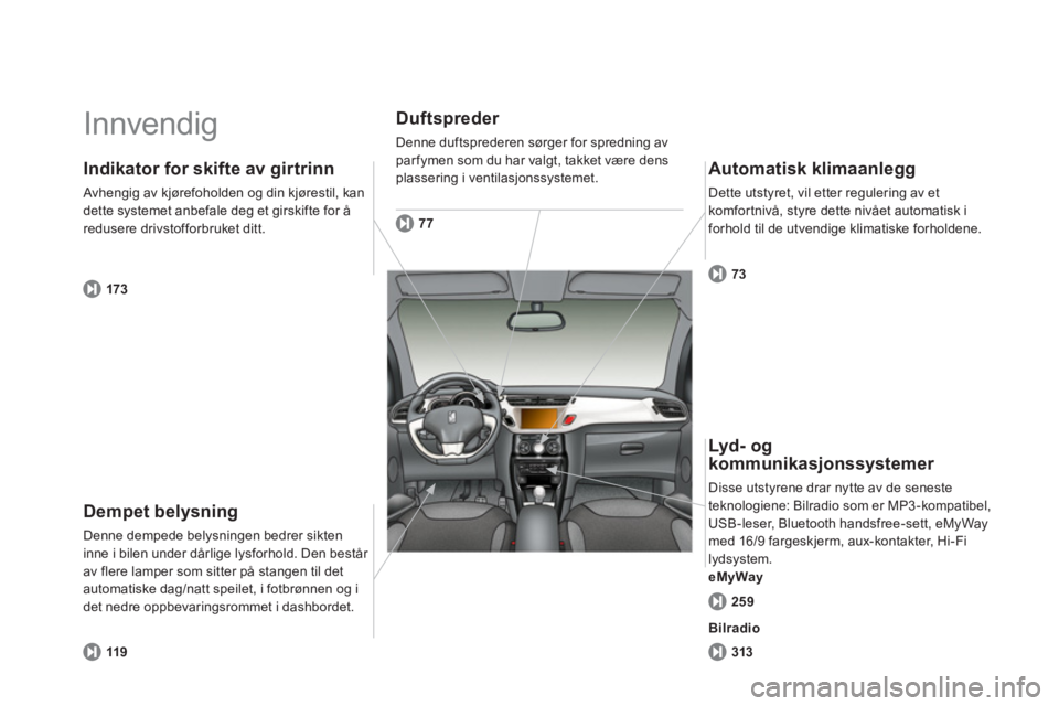 CITROEN DS3 CABRIO 2014  InstruksjonsbØker (in Norwegian)   Innvendig  
Dempet belysning 
Denne dempede belysningen bedrer sikten 
inne i bilen under dårlige lysforhold. Den består av flere lamper som sitter på stangen til det automatiske dag/natt speilet