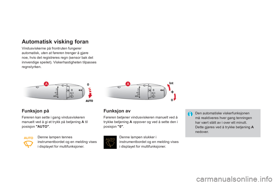 CITROEN DS3 CABRIO 2014  InstruksjonsbØker (in Norwegian) Automatisk visking foran 
Vindusviskerne på frontruten fungerer automatisk, uten at føreren trenger å gjøre noe, hvis det registreres regn (sensor bak det 
innvendige speilet). Viskerhastigheten t