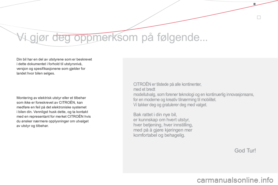 CITROEN DS3 CABRIO 2014  InstruksjonsbØker (in Norwegian)    
CITROËN er tilstede på alle kontinenter,   
med et bredt  
modellutvalg, som forener teknologi og en kontinuerlig innovasjonsans,  
for en moderne og kreativ tilnærming til mobilitet. 
  Vi tak