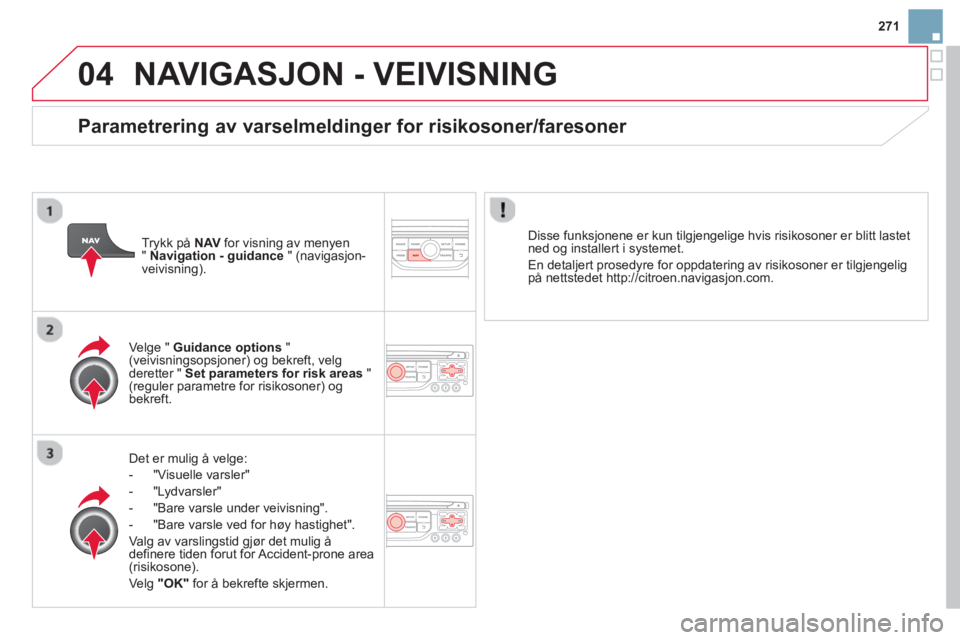 CITROEN DS3 CABRIO 2014 InstruksjonsbØker (in Norwegian) 271
04NAVIGASJON - VEIVISNING
Det er mulig å velge:
- "Vi
suelle varsler"
- "L
ydvarsler"
-
"Bare varsle under veivisning".
- "Bare varsle ved
for høy hastighet".
Valg av varslingstid g CITROEN DS3 CABRIO 2014 InstruksjonsbØker (in Norwegian) 271
04NAVIGASJON - VEIVISNING
Det er mulig å velge:
- "Vi
suelle varsler"
- "L
ydvarsler"
-
"Bare varsle under veivisning".
- "Bare varsle ved
for høy hastighet".
Valg av varslingstid g