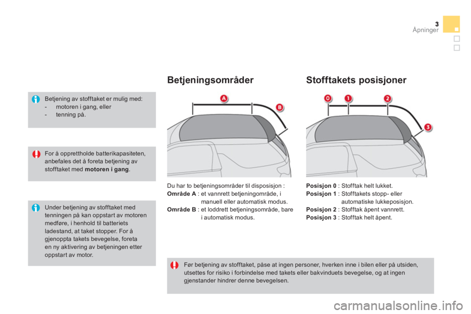 CITROEN DS3 CABRIO 2014  InstruksjonsbØker (in Norwegian) Åpninger
   
For å opprettholde batterikapasiteten, anbefales det å foreta betjening avstofftaket med  motoren i gang . 
 
 
 
Betjening av stofftaket er mulig med: 
 
 
-  motoren i gang, eller  
