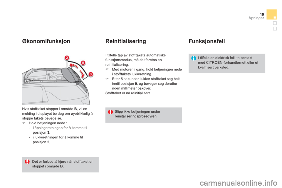 CITROEN DS3 CABRIO 2014  InstruksjonsbØker (in Norwegian) 10
Åpninger
Hvis stofftaket stopper i område  B 
, vil enmelding i displayet be deg om øyeblikkelig å stoppe takets bevegelse. �)Hold betjeningen nede :
-  i åpningsretningen for å komme tilposi