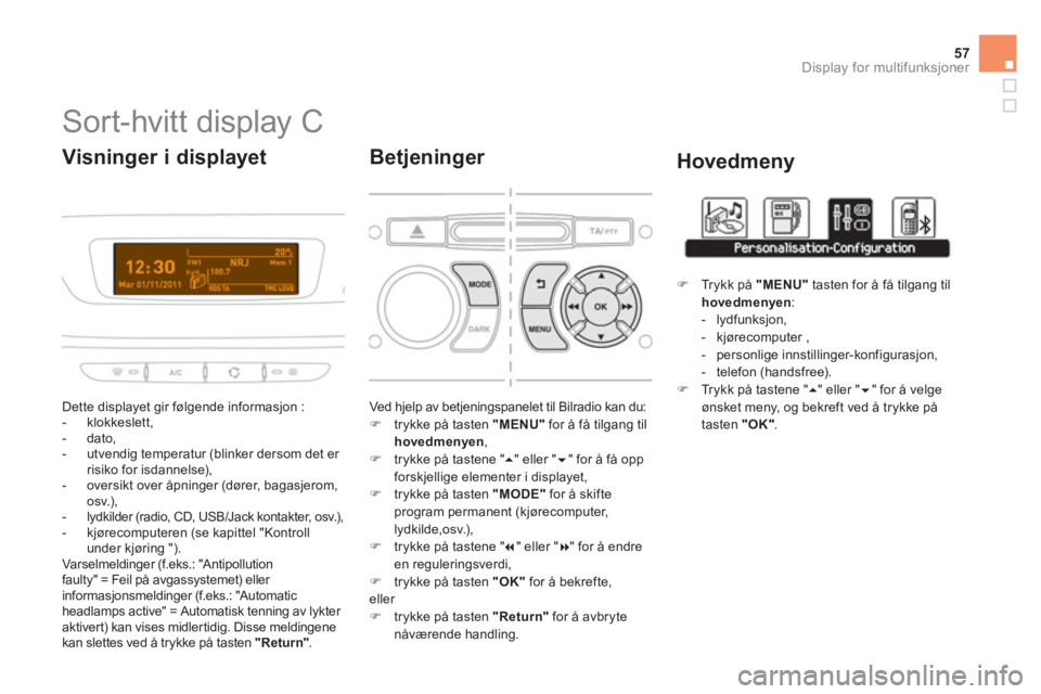 CITROEN DS3 CABRIO 2014  InstruksjonsbØker (in Norwegian) 57
Display for multifunksjoner
   
 
 
 
 
 
 
 
 
 
 
 
 
 
 
 
Sort-hvitt display C 
 
Dette displayet gir følgende informasjon :
   
 
-  klokkeslett, 
   
-  dato, 
   
-  utvendig temperatur (bl