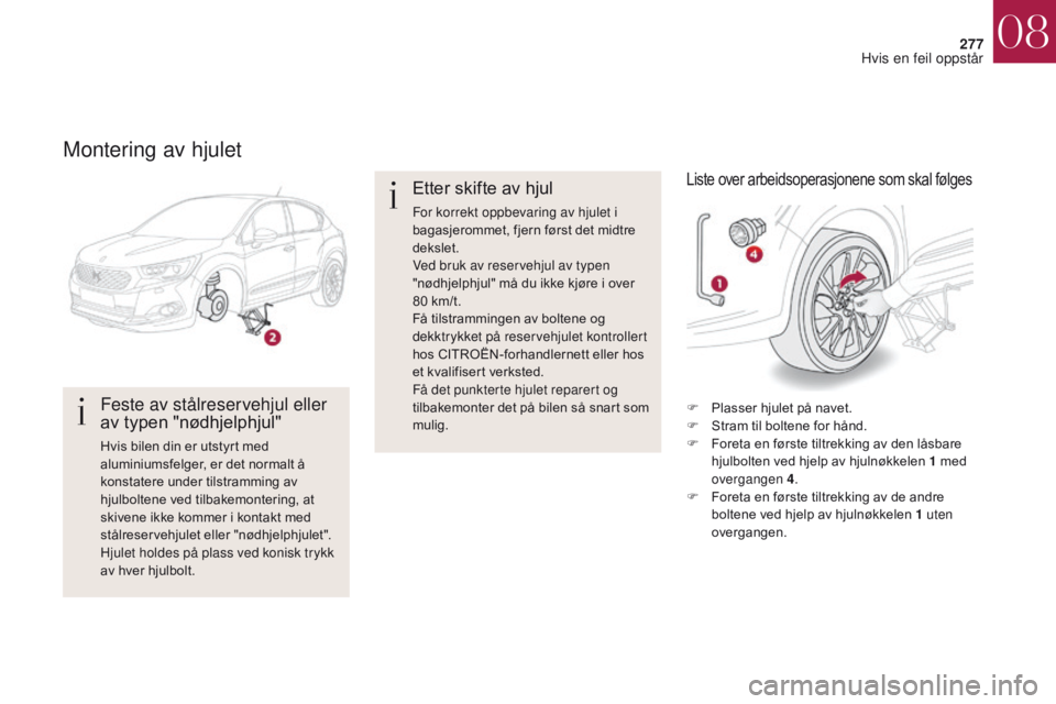 CITROEN DS4 2017 InstruksjonsbØker (in Norwegian) 277
DS4_no_Chap08_en-cas-de-panne_ed01-2016
Montering av hjulet
Feste av stålreservehjul eller
av typen "nødhjelphjul"
Hvis bilen din er utstyrt med
aluminiumsfelger, er det normalt å
ko CITROEN DS4 2017 InstruksjonsbØker (in Norwegian) 277
DS4_no_Chap08_en-cas-de-panne_ed01-2016
Montering av hjulet
Feste av stålreservehjul eller
av typen "nødhjelphjul"
Hvis bilen din er utstyrt med
aluminiumsfelger, er det normalt å
ko
