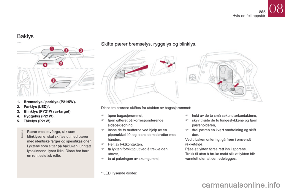 CITROEN DS4 2017 InstruksjonsbØker (in Norwegian) 285
DS4_no_Chap08_en-cas-de-panne_ed01-2016
1. Bremselys / parklys (P21/5W).
2. Par klys (LED)*.
3.
B
linklys (PY21W ravfarget)
4.
R
yggelys (P21W).
5.
T
åkelys (P21W).
Baklys
Pærer med ravfar CITROEN DS4 2017 InstruksjonsbØker (in Norwegian) 285
DS4_no_Chap08_en-cas-de-panne_ed01-2016
1. Bremselys / parklys (P21/5W).
2. Par klys (LED)*.
3.
B
linklys (PY21W ravfarget)
4.
R
yggelys (P21W).
5.
T
åkelys (P21W).
Baklys
Pærer med ravfar