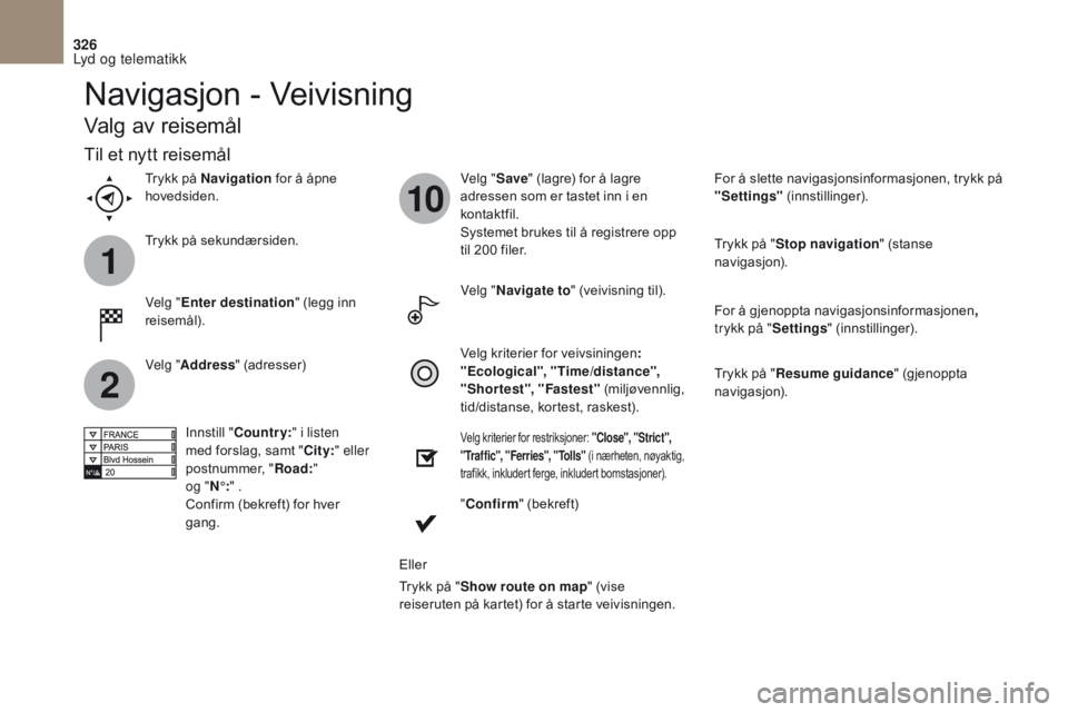 CITROEN DS4 2017 InstruksjonsbØker (in Norwegian) 1
2
10
326
DS4_no_Chap10b_SMEGplus_ed01-2016
Navigasjon - Veivisning
Valg av reisemål
Velg "Enter destination " (legg inn
reisemål). Velg "
Save" (lagre) for å lagre
adressen som CITROEN DS4 2017 InstruksjonsbØker (in Norwegian) 1
2
10
326
DS4_no_Chap10b_SMEGplus_ed01-2016
Navigasjon - Veivisning
Valg av reisemål
Velg "Enter destination " (legg inn
reisemål). Velg "
Save" (lagre) for å lagre
adressen som