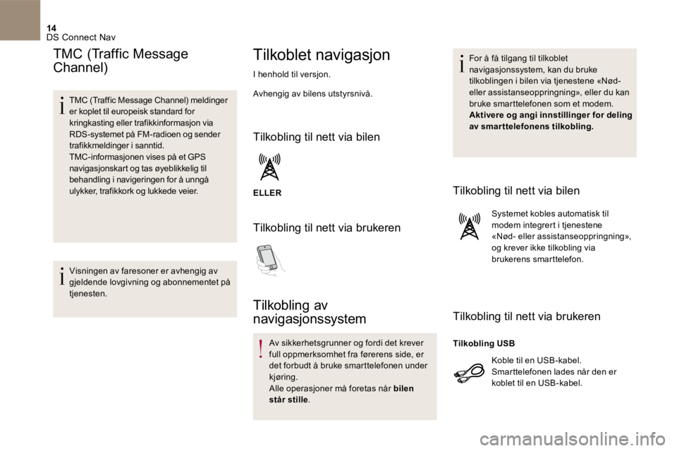 CITROEN DS4 2017 InstruksjonsbØker (in Norwegian) 14 DS Connect Nav
TMC (Traffic Message
Channel)
TMC (Traffic Message Channel) meldinger er koplet til europeisk standard for kringkasting eller trafikkinformasjon via RDS-systemet på FM-r CITROEN DS4 2017 InstruksjonsbØker (in Norwegian) 14 DS Connect Nav
TMC (Traffic Message
Channel)
TMC (Traffic Message Channel) meldinger er koplet til europeisk standard for kringkasting eller trafikkinformasjon via RDS-systemet på FM-r