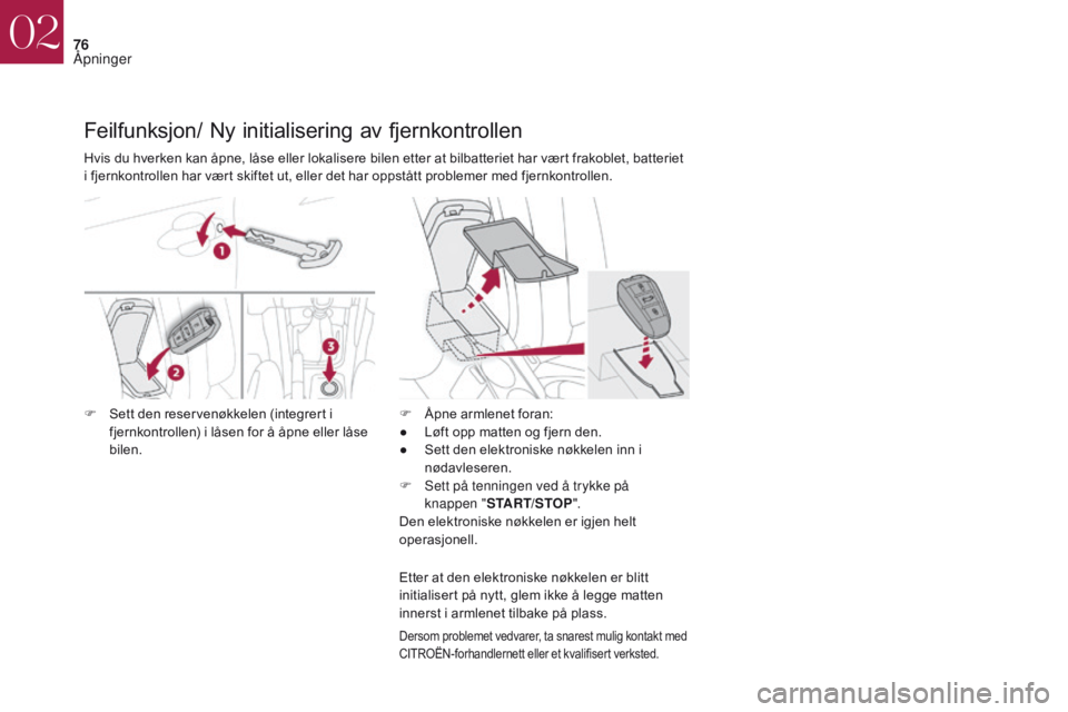 CITROEN DS4 2017  InstruksjonsbØker (in Norwegian) 76
DS4_no_Chap02_ouvertures_ed01-2016
Feilfunksjon/ Ny initialisering av fjernkontrollen
Dersom problemet vedvarer, ta snarest mulig kontakt med 
CITROËN-forhandlernett eller et kvalifisert verksted.
