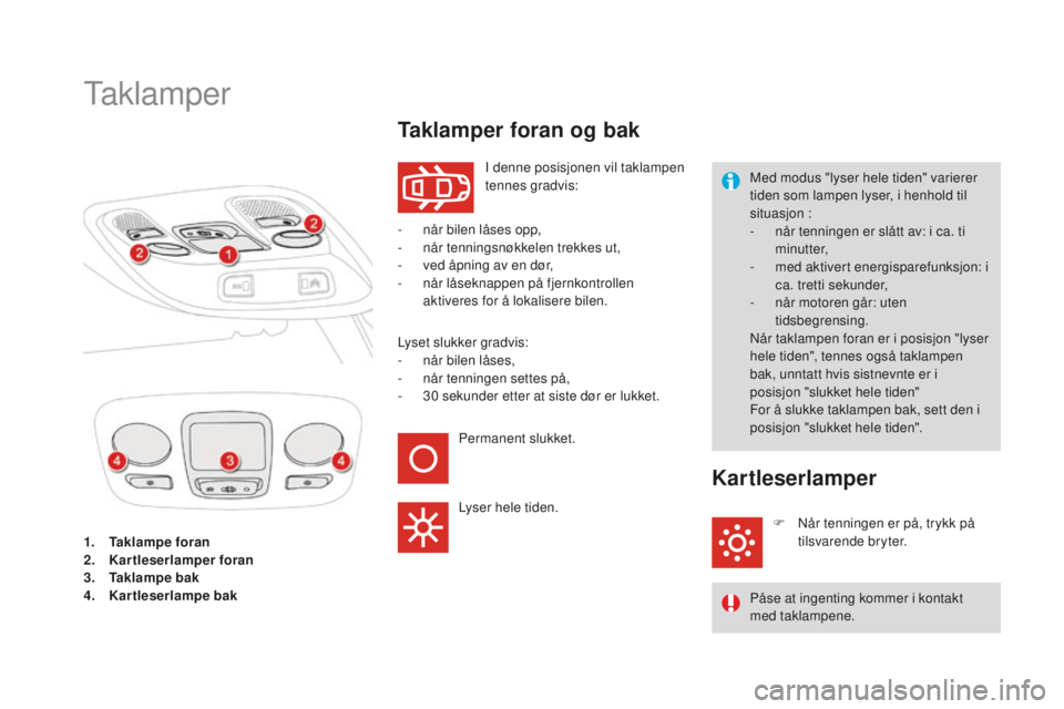 CITROEN DS4 2016 InstruksjonsbØker (in Norwegian) DS4_no_Chap05_visibilite_ed03-2015
1. Taklampe foran
2. Kartleserlamper foran
3.
T
aklampe bak
4.
K
artleserlampe bak
Taklamper
I denne posisjonen vil taklampen
tennes gradvis:
Taklamper foran o CITROEN DS4 2016 InstruksjonsbØker (in Norwegian) DS4_no_Chap05_visibilite_ed03-2015
1. Taklampe foran
2. Kartleserlamper foran
3.
T
aklampe bak
4.
K
artleserlampe bak
Taklamper
I denne posisjonen vil taklampen
tennes gradvis:
Taklamper foran o