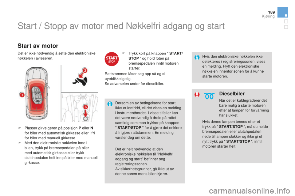 CITROEN DS4 2016 InstruksjonsbØker (in Norwegian) 189
DS4_no_Chap08_conduite_ed03-2015
Start / Stopp av motor med Nøkkelfri adgang og start
Start av motor
F Plasser girvelgeren på posisjon P eller N for biler med automatisk girkasse eller i fri
fo CITROEN DS4 2016 InstruksjonsbØker (in Norwegian) 189
DS4_no_Chap08_conduite_ed03-2015
Start / Stopp av motor med Nøkkelfri adgang og start
Start av motor
F Plasser girvelgeren på posisjon P eller N for biler med automatisk girkasse eller i fri
fo