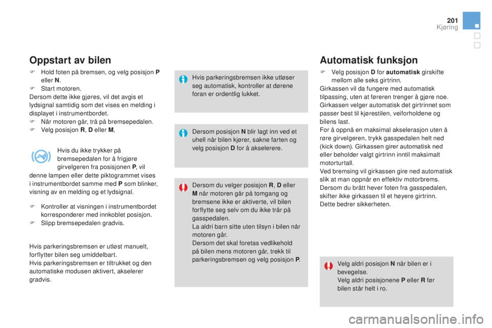 CITROEN DS4 2016 InstruksjonsbØker (in Norwegian) 201
DS4_no_Chap08_conduite_ed03-2015
Oppstart av bilen
F Hold foten på bremsen, og velg posisjon P eller N .
F
S
tart motoren.
Dersom dette ikke gjøres, vil det avgis et
lydsignal samtidig som d CITROEN DS4 2016 InstruksjonsbØker (in Norwegian) 201
DS4_no_Chap08_conduite_ed03-2015
Oppstart av bilen
F Hold foten på bremsen, og velg posisjon P eller N .
F
S
tart motoren.
Dersom dette ikke gjøres, vil det avgis et
lydsignal samtidig som d