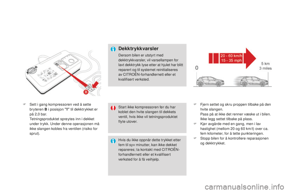 CITROEN DS4 2016 InstruksjonsbØker (in Norwegian) DS4_no_Chap09_info-pratiques_ed03-2015
F Sett i gang kompressoren ved å sette bryteren B i posisjon "I" til dekktrykket er
på 2,0
bar.
T
etningsproduktet sprøytes inn i dekket
under CITROEN DS4 2016 InstruksjonsbØker (in Norwegian) DS4_no_Chap09_info-pratiques_ed03-2015
F Sett i gang kompressoren ved å sette bryteren B i posisjon "I" til dekktrykket er
på 2,0
bar.
T
etningsproduktet sprøytes inn i dekket
under