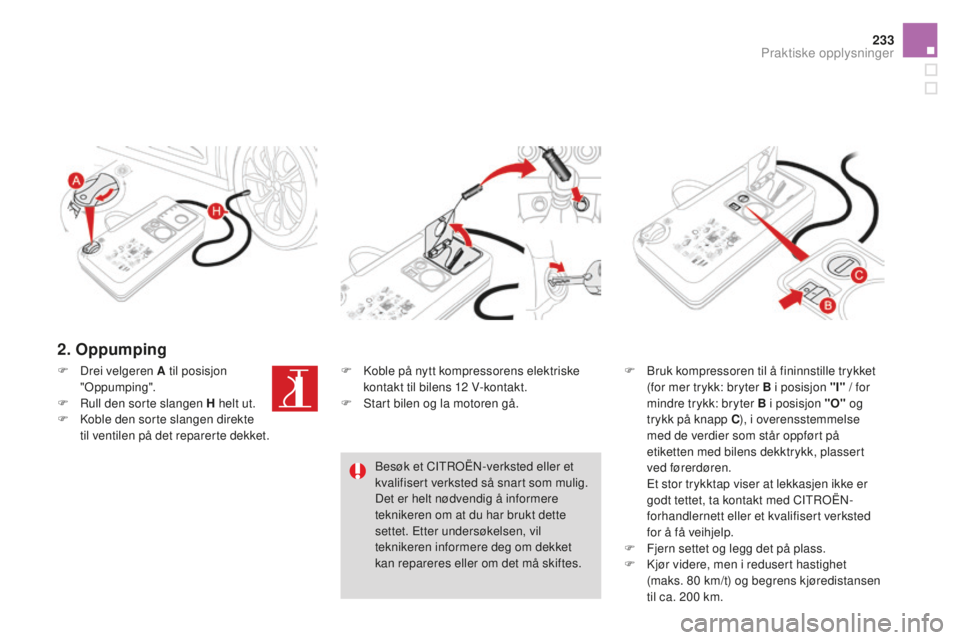 CITROEN DS4 2016 InstruksjonsbØker (in Norwegian) 233
DS4_no_Chap09_info-pratiques_ed03-2015
2. Oppumping
F Bruk kompressoren til å fininnstille trykket (for mer trykk: bryter B i posisjon "I" / for
mindre trykk: bryter B i posisjon "O CITROEN DS4 2016 InstruksjonsbØker (in Norwegian) 233
DS4_no_Chap09_info-pratiques_ed03-2015
2. Oppumping
F Bruk kompressoren til å fininnstille trykket (for mer trykk: bryter B i posisjon "I" / for
mindre trykk: bryter B i posisjon "O