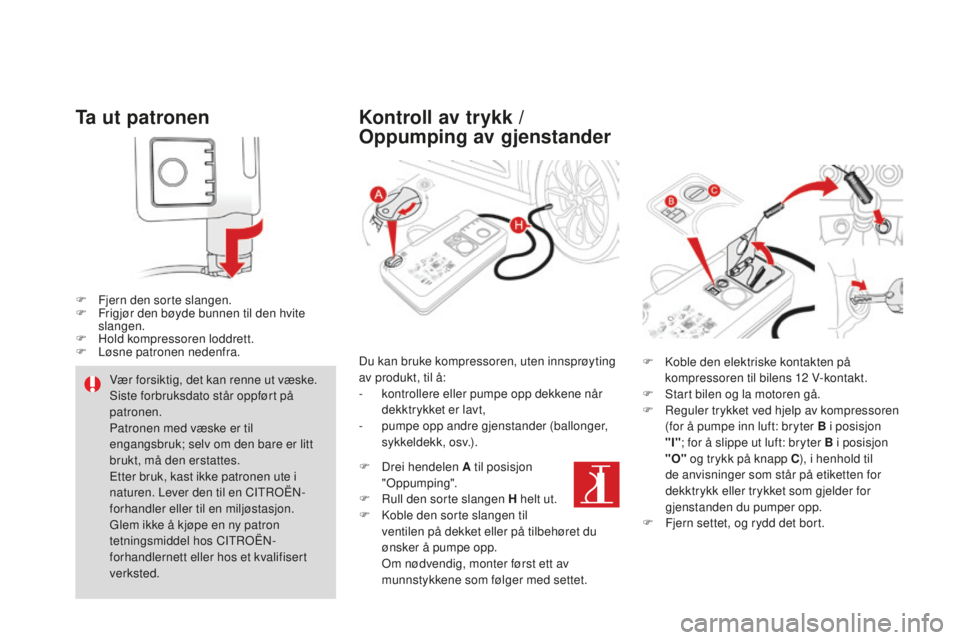 CITROEN DS4 2016 InstruksjonsbØker (in Norwegian) DS4_no_Chap09_info-pratiques_ed03-2015
Ta ut patronen
F Fjern den sorte slangen.
F F rigjør den bøyde bunnen til den hvite
slangen.
F
H
old kompressoren loddrett.
F
L
øsne patronen nedenfra. CITROEN DS4 2016 InstruksjonsbØker (in Norwegian) DS4_no_Chap09_info-pratiques_ed03-2015
Ta ut patronen
F Fjern den sorte slangen.
F F rigjør den bøyde bunnen til den hvite
slangen.
F
H
old kompressoren loddrett.
F
L
øsne patronen nedenfra.
