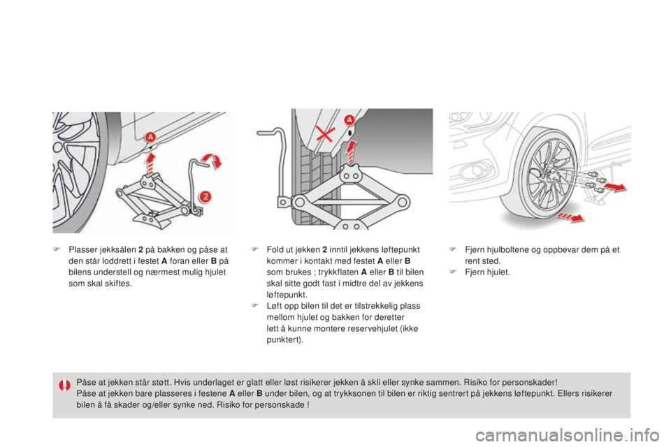 CITROEN DS4 2016 InstruksjonsbØker (in Norwegian) DS4_no_Chap09_info-pratiques_ed03-2015
F Plasser jekksålen 2 på bakken og påse at
den står loddrett i festet A foran eller B på
bilens understell og nærmest mulig hjulet
som skal skiftes. F
CITROEN DS4 2016 InstruksjonsbØker (in Norwegian) DS4_no_Chap09_info-pratiques_ed03-2015
F Plasser jekksålen 2 på bakken og påse at
den står loddrett i festet A foran eller B på
bilens understell og nærmest mulig hjulet
som skal skiftes. F