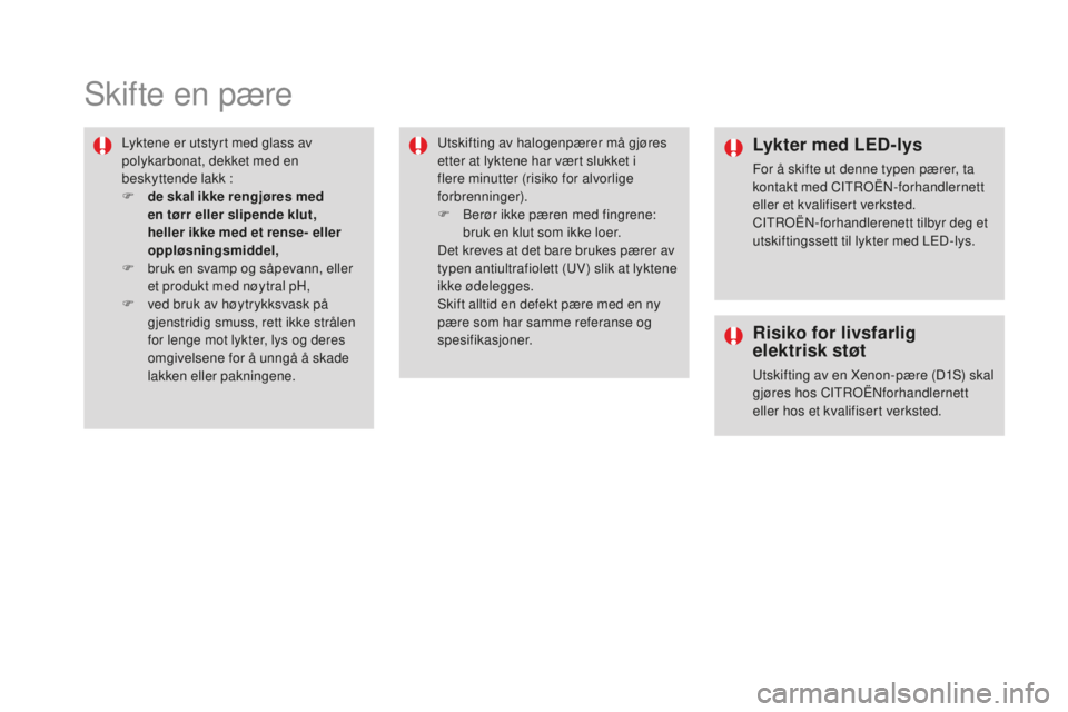 CITROEN DS4 2016 InstruksjonsbØker (in Norwegian) DS4_no_Chap09_info-pratiques_ed03-2015
Skifte en pære
Lyktene er utstyrt med glass av
polykarbonat, dekket med en
beskyttende lakk :
F
d
e skal ikke rengjøres med
en tørr eller slipende klut, CITROEN DS4 2016 InstruksjonsbØker (in Norwegian) DS4_no_Chap09_info-pratiques_ed03-2015
Skifte en pære
Lyktene er utstyrt med glass av
polykarbonat, dekket med en
beskyttende lakk :
F
d
e skal ikke rengjøres med
en tørr eller slipende klut,