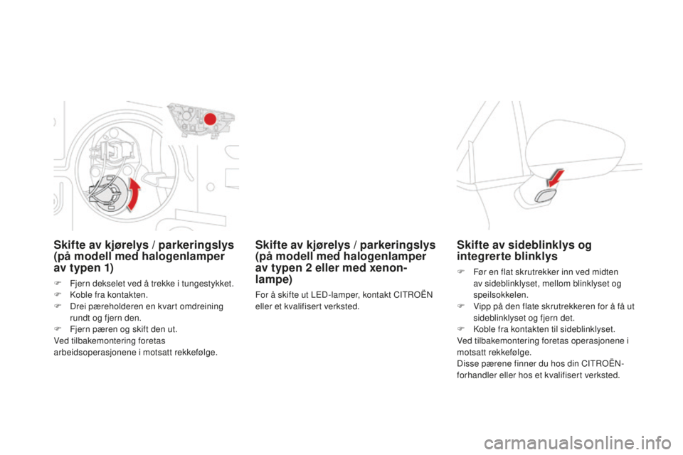 CITROEN DS4 2016 InstruksjonsbØker (in Norwegian) DS4_no_Chap09_info-pratiques_ed03-2015
Skifte av kjørelys / parkeringslys
(på modell med halogenlamper
av typen 1)
F Fjern dekselet ved å trekke i tungestykket.
F K oble fra kontakten.
F
D
rei CITROEN DS4 2016 InstruksjonsbØker (in Norwegian) DS4_no_Chap09_info-pratiques_ed03-2015
Skifte av kjørelys / parkeringslys
(på modell med halogenlamper
av typen 1)
F Fjern dekselet ved å trekke i tungestykket.
F K oble fra kontakten.
F
D
rei