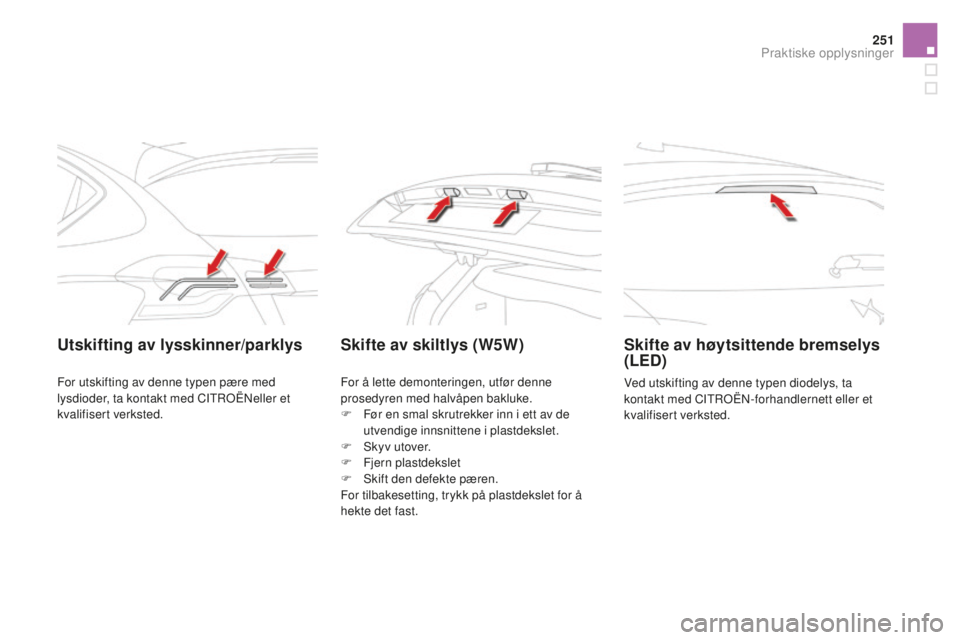 CITROEN DS4 2016  InstruksjonsbØker (in Norwegian) 251
DS4_no_Chap09_info-pratiques_ed03-2015
utskifting av lysskinner/parklysSkifte av skiltlys (W5W)Skifte av høytsittende bremselys 
(LEd)
Ved utskifting av denne typen diodelys, ta 
kontakt med CITR