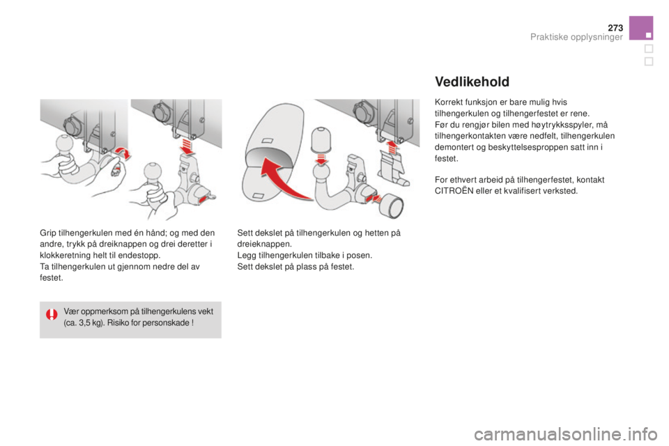 CITROEN DS4 2016 InstruksjonsbØker (in Norwegian) 273
DS4_no_Chap09_info-pratiques_ed03-2015
Vær oppmerksom på tilhengerkulens vekt
(ca. 3,5 kg). Risiko for personskade !
Grip tilhengerkulen med én hånd; og med den
andre, trykk på dreiknappen CITROEN DS4 2016 InstruksjonsbØker (in Norwegian) 273
DS4_no_Chap09_info-pratiques_ed03-2015
Vær oppmerksom på tilhengerkulens vekt
(ca. 3,5 kg). Risiko for personskade !
Grip tilhengerkulen med én hånd; og med den
andre, trykk på dreiknappen