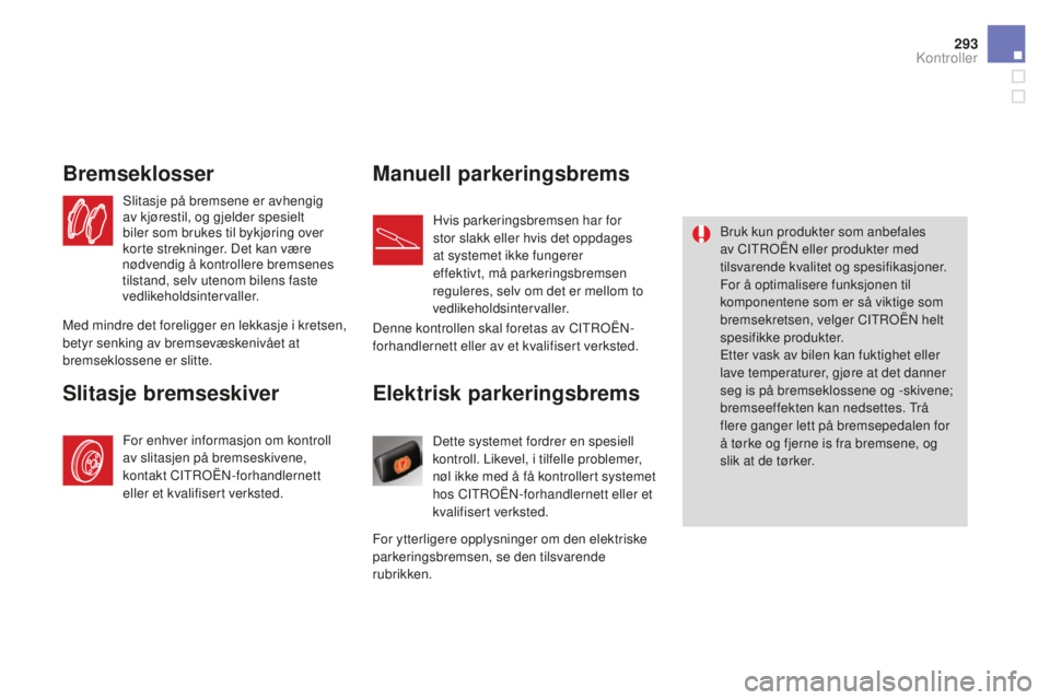 CITROEN DS4 2016  InstruksjonsbØker (in Norwegian) 293
DS4_no_Chap10_verifications_ed03-2015
Elektrisk parkeringsbrems
Dette systemet fordrer en spesiell 
kontroll. Likevel, i tilfelle problemer, 
nøl ikke med å få kontrollert systemet 
hos CITROË