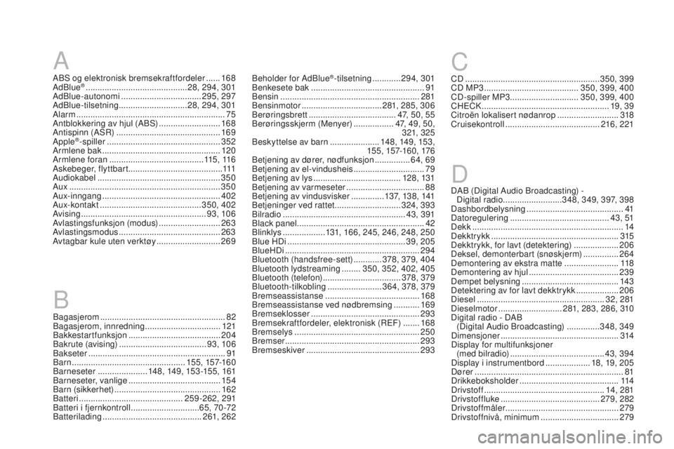 CITROEN DS4 2016 InstruksjonsbØker (in Norwegian) DS4_no_Chap13_index-alpha_ed03-2015
A
ABS og elektronisk bremsekraftfordeler ......16 8
AdBlue® ........................................... 2 8, 294, 301
AdBlue-autonomi ............................ CITROEN DS4 2016 InstruksjonsbØker (in Norwegian) DS4_no_Chap13_index-alpha_ed03-2015
A
ABS og elektronisk bremsekraftfordeler ......16 8
AdBlue® ........................................... 2 8, 294, 301
AdBlue-autonomi ............................