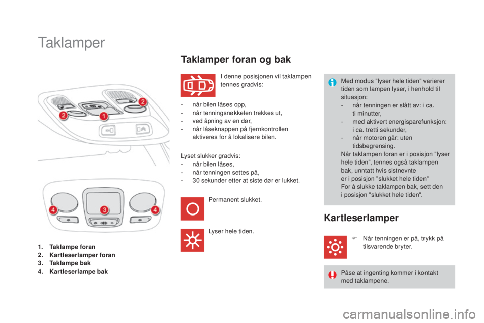 CITROEN DS4 2015 InstruksjonsbØker (in Norwegian) DS4_no_Chap05_visibilite_ed02-2015
1. Taklampe foran
2. Kartleserlamper foran
3.
T
aklampe bak
4.
K
artleserlampe bak
Taklamper
I denne posisjonen vil taklampen
tennes gradvis:
Taklamper foran og CITROEN DS4 2015 InstruksjonsbØker (in Norwegian) DS4_no_Chap05_visibilite_ed02-2015
1. Taklampe foran
2. Kartleserlamper foran
3.
T
aklampe bak
4.
K
artleserlampe bak
Taklamper
I denne posisjonen vil taklampen
tennes gradvis:
Taklamper foran og