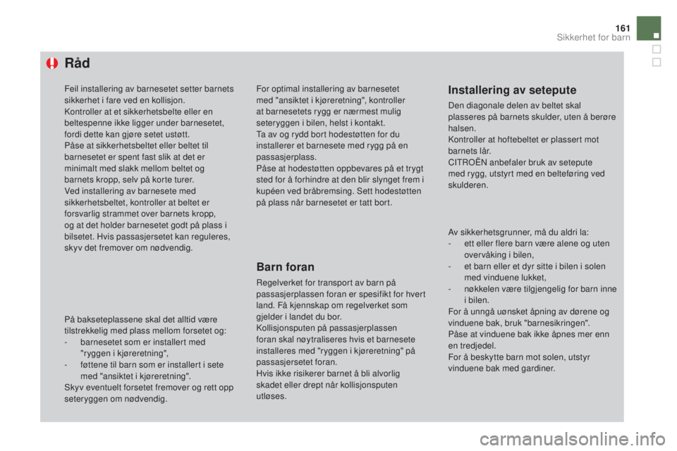 CITROEN DS4 2015  InstruksjonsbØker (in Norwegian) 161
DS4_no_Chap06_securite-enfants_ed02-2015
Råd
Feil installering av barnesetet setter barnets 
sikkerhet i fare ved en kollisjon.
Kontroller at et sikkerhetsbelte eller en 
beltespenne ikke ligger 