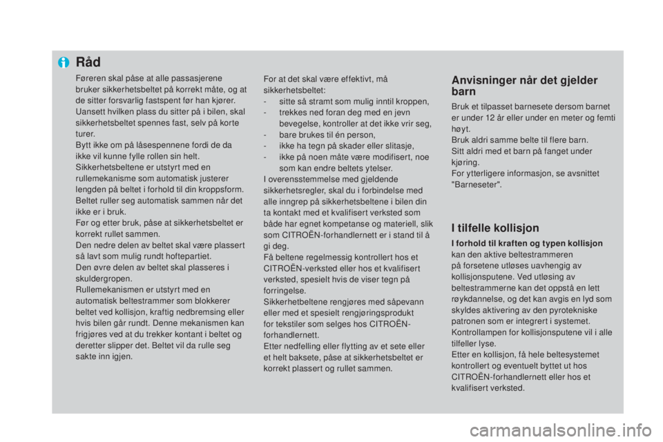 CITROEN DS4 2015 InstruksjonsbØker (in Norwegian) Råd
Føreren skal påse at alle passasjerene
bruker sikkerhetsbeltet på korrekt måte, og at
de sitter forsvarlig fastspent før han kjører.
Uansett hvilken plass du sitter på i bilen, skal
sik CITROEN DS4 2015 InstruksjonsbØker (in Norwegian) Råd
Føreren skal påse at alle passasjerene
bruker sikkerhetsbeltet på korrekt måte, og at
de sitter forsvarlig fastspent før han kjører.
Uansett hvilken plass du sitter på i bilen, skal
sik
