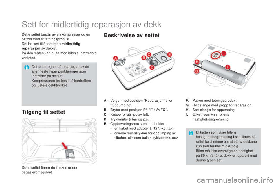 CITROEN DS4 2015 InstruksjonsbØker (in Norwegian) DS4_no_Chap10_info-pratiques_ed02-2015
Sett for midlertidig reparasjon av dekk
Dette settet består av en kompressor og en
patron med et tetningsprodukt.
Det brukes til å foreta en midlertidig
repa CITROEN DS4 2015 InstruksjonsbØker (in Norwegian) DS4_no_Chap10_info-pratiques_ed02-2015
Sett for midlertidig reparasjon av dekk
Dette settet består av en kompressor og en
patron med et tetningsprodukt.
Det brukes til å foreta en midlertidig
repa