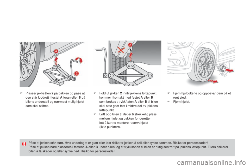 CITROEN DS4 2015 InstruksjonsbØker (in Norwegian) DS4_no_Chap10_info-pratiques_ed02-2015
F Plasser jekksålen 2 på bakken og påse at
den står loddrett i festet A foran eller B på
bilens understell og nærmest mulig hjulet
som skal skiftes. F
CITROEN DS4 2015 InstruksjonsbØker (in Norwegian) DS4_no_Chap10_info-pratiques_ed02-2015
F Plasser jekksålen 2 på bakken og påse at
den står loddrett i festet A foran eller B på
bilens understell og nærmest mulig hjulet
som skal skiftes. F